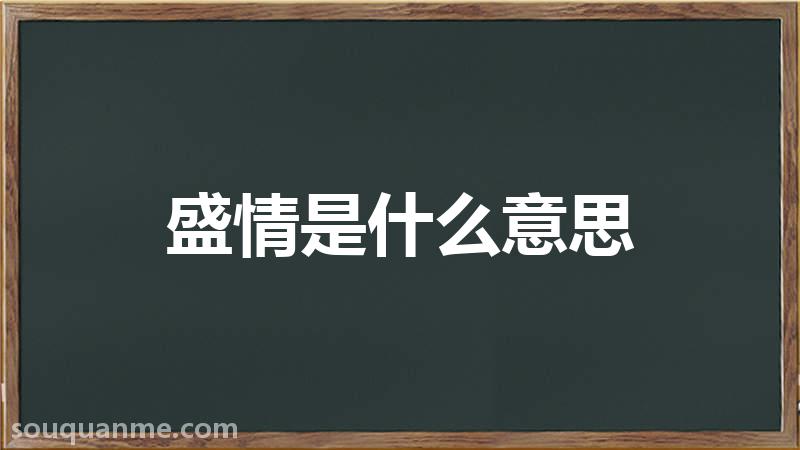 盛情是什么意思 盛情的读音拼音 盛情的词语解释